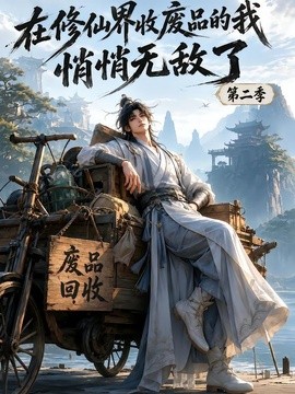 在修仙界收废品的我 悄悄无敌了第二季